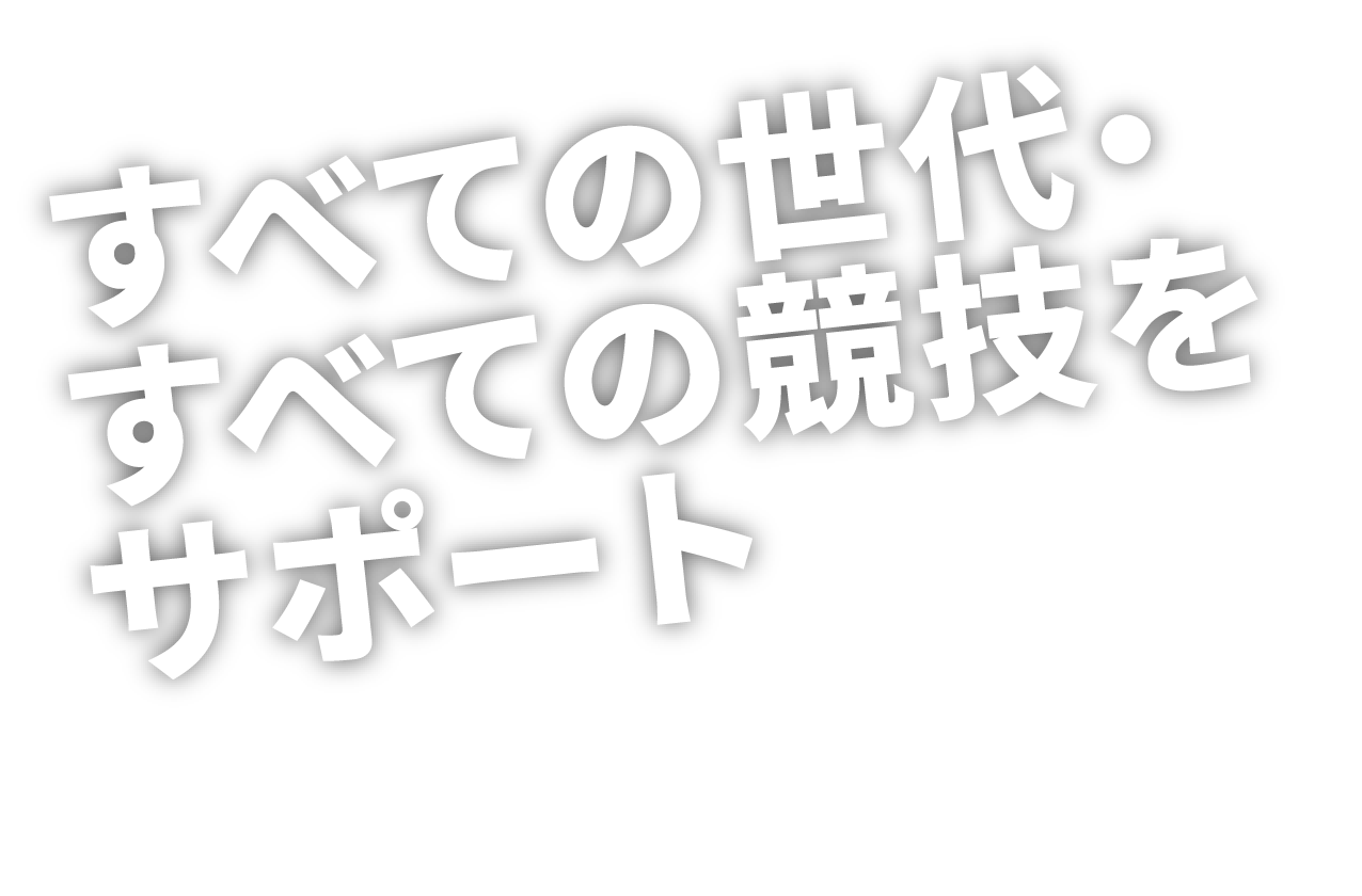 すべての世代・すべての競技をサポート